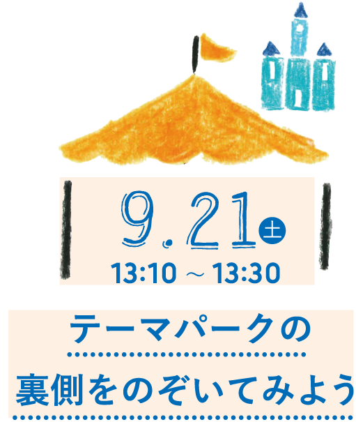 9.21(土) 13:30〜13:50 テーマパークの裏側をのぞいてみよう