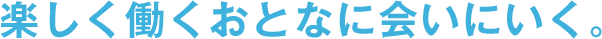 楽しく働くおとなに会いにいく。