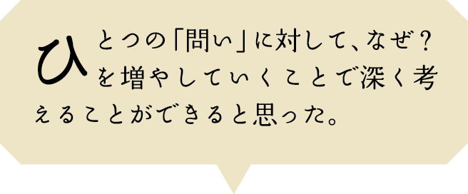 ひとつの「問い」に対して、なぜ？を増やしていくことで深く考えることができると思った。