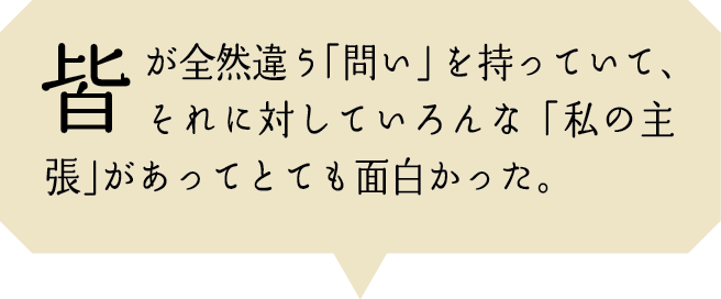 皆が全然違う「問い」を持っていて、それに対していろんな「私の主張」があってとても面白かった。
